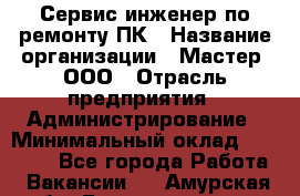 Сервис-инженер по ремонту ПК › Название организации ­ Мастер, ООО › Отрасль предприятия ­ Администрирование › Минимальный оклад ­ 80 000 - Все города Работа » Вакансии   . Амурская обл.,Благовещенск г.